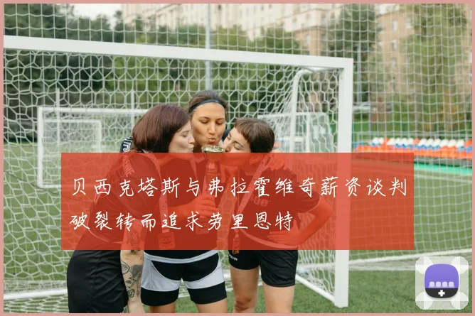 贝西克塔斯与弗拉霍维奇薪资谈判破裂转而追求劳里恩特