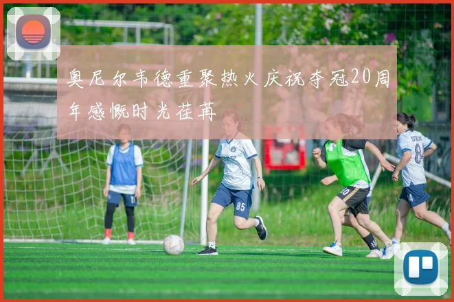 奥尼尔韦德重聚热火庆祝夺冠20周年感慨时光荏苒