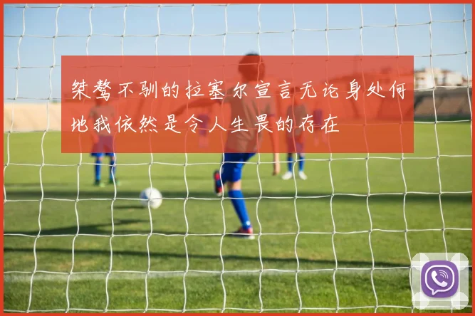 桀骜不驯的拉塞尔宣言无论身处何地我依然是令人生畏的存在