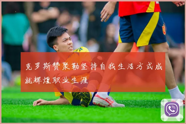 克罗斯赞聚勒坚持自我生活方式成就辉煌职业生涯
