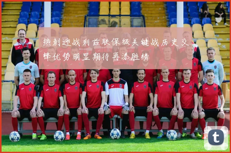 热刺迎战利兹联保级关键战历史交锋优势明显期待再添胜绩